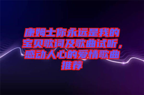 康姆士你永遠(yuǎn)是我的寶貝歌詞及歌曲試聽，感動(dòng)人心的愛情歌曲推薦