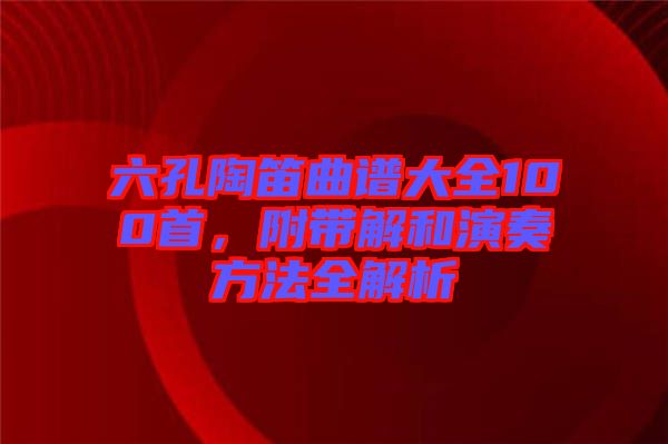 六孔陶笛曲譜大全100首，附帶解和演奏方法全解析