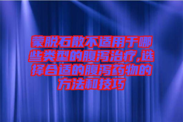 蒙脫石散不適用于哪些類型的腹瀉治療,選擇合適的腹瀉藥物的方法和技巧