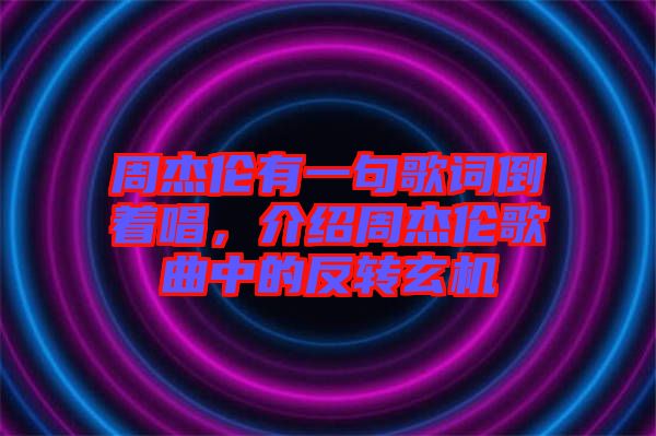 周杰倫有一句歌詞倒著唱，介紹周杰倫歌曲中的反轉(zhuǎn)玄機(jī)