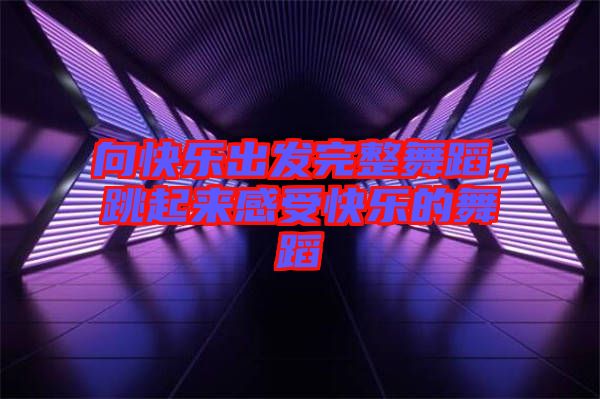 向快樂出發(fā)完整舞蹈，跳起來感受快樂的舞蹈