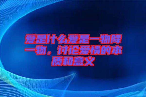 愛是什么愛是一物降一物，討論愛情的本質(zhì)和意義