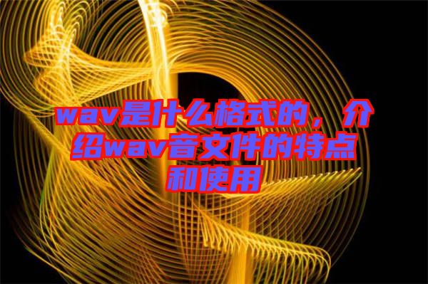 wav是什么格式的，介紹wav音文件的特點(diǎn)和使用