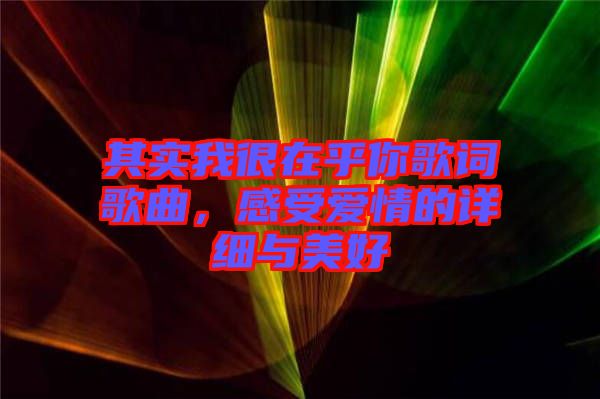 其實(shí)我很在乎你歌詞歌曲，感受愛情的詳細(xì)與美好