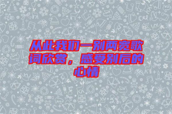 從此我們一別兩寬歌詞欣賞，感受別后的心情