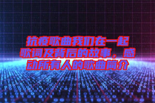 抗疫歌曲我們?cè)谝黄鸶柙~及背后的故事，感動(dòng)所有人的歌曲簡介