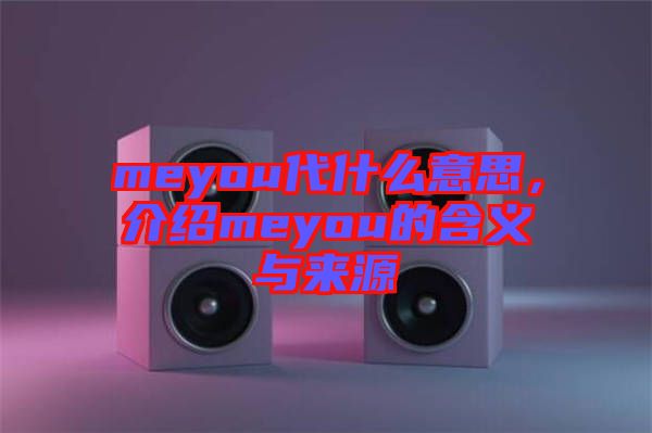 meyou代什么意思，介紹meyou的含義與來源