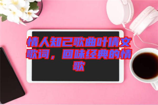 情人知己歌曲葉倩文歌詞，回味經(jīng)典的情歌