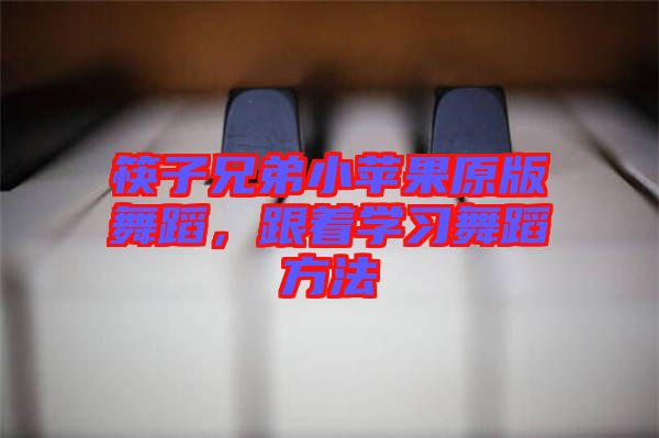 筷子兄弟小蘋果原版舞蹈，跟著學(xué)習(xí)舞蹈方法