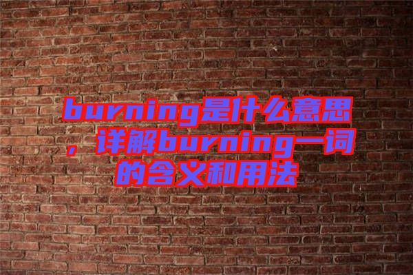 burning是什么意思，詳解burning一詞的含義和用法