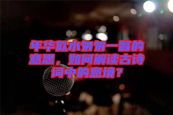 年華似水匆匆一瞥的意思，如何解讀古詩詞中的意境？