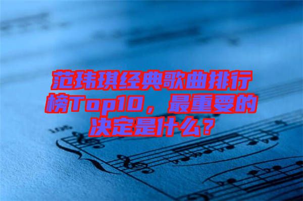 范瑋琪經(jīng)典歌曲排行榜Top10，最重要的決定是什么？