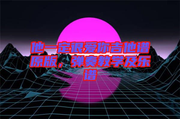 他一定很愛你吉他譜原版，彈奏教學及樂譜