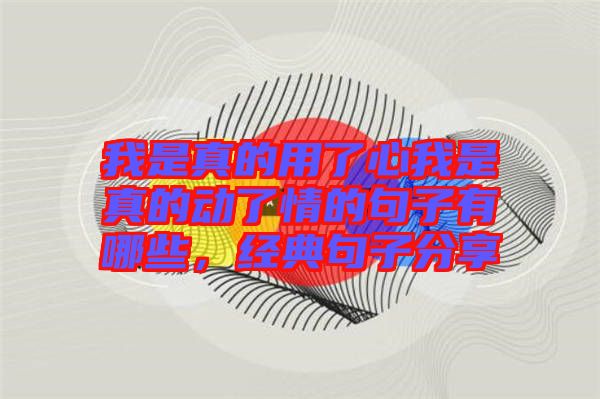 我是真的用了心我是真的動了情的句子有哪些，經(jīng)典句子分享