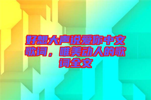 好想大聲說愛你中文歌詞，唯美動人的歌詞全文