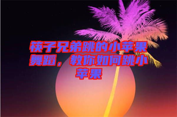 筷子兄弟跳的小蘋(píng)果舞蹈，教你如何跳小蘋(píng)果