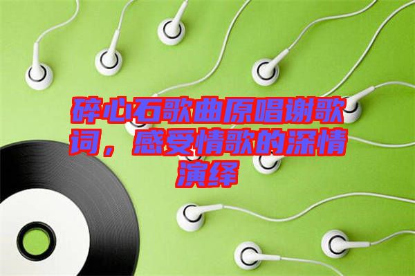 碎心石歌曲原唱謝歌詞，感受情歌的深情演繹