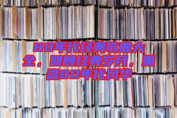 80年代經(jīng)典歌曲大全，回顧經(jīng)典歲月，重溫80年代風(fēng)華