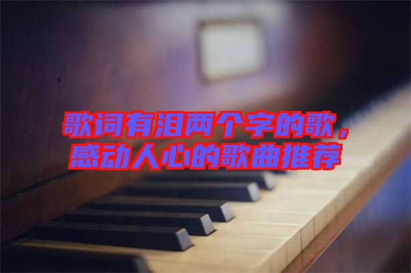 歌詞有淚兩個(gè)字的歌，感動(dòng)人心的歌曲推薦