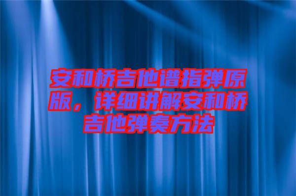 安和橋吉他譜指彈原版，詳細講解安和橋吉他彈奏方法