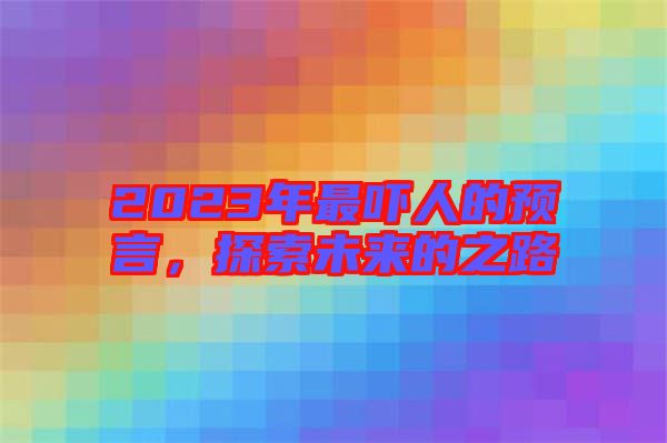 2023年最嚇人的預(yù)言，探索未來的之路