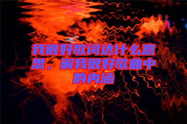 我很好歌詞達什么意思，解我很好歌曲中的內(nèi)涵