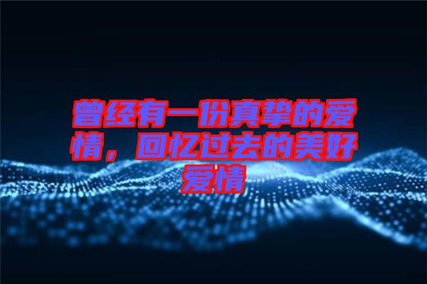 曾經(jīng)有一份真摯的愛情，回憶過去的美好愛情