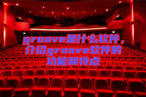 groove是什么軟件，介紹groove軟件的功能和特點(diǎn)