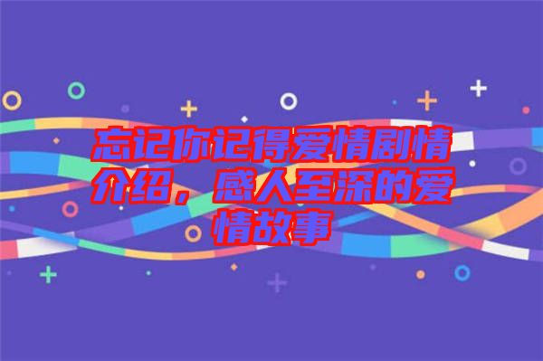 忘記你記得愛(ài)情劇情介紹，感人至深的愛(ài)情故事