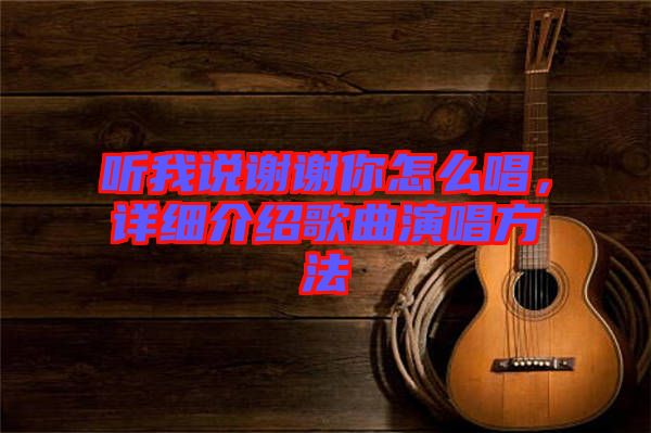 聽我說謝謝你怎么唱，詳細介紹歌曲演唱方法