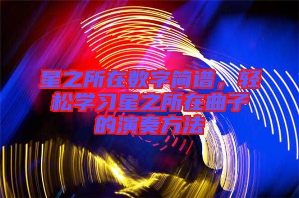 星之所在數(shù)字簡(jiǎn)譜，輕松學(xué)習(xí)星之所在曲子的演奏方法