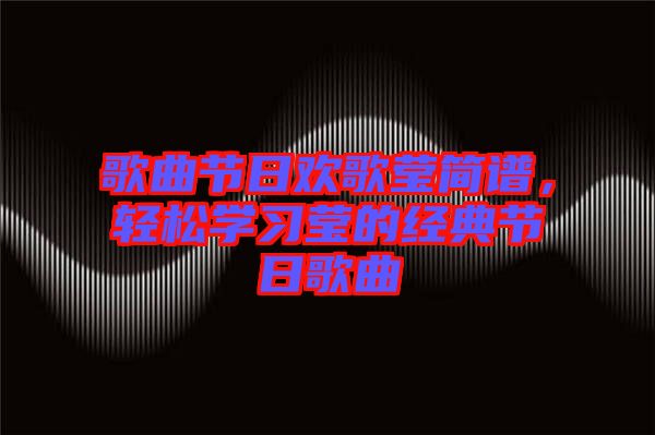 歌曲節(jié)日歡歌瑩簡(jiǎn)譜，輕松學(xué)習(xí)瑩的經(jīng)典節(jié)日歌曲