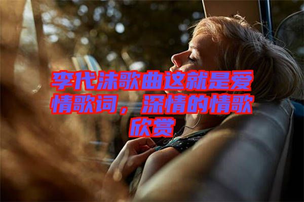 李代沫歌曲這就是愛情歌詞，深情的情歌欣賞