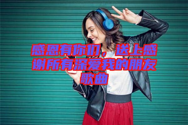 感恩有你們，送上感謝所有深愛我的朋友歌曲