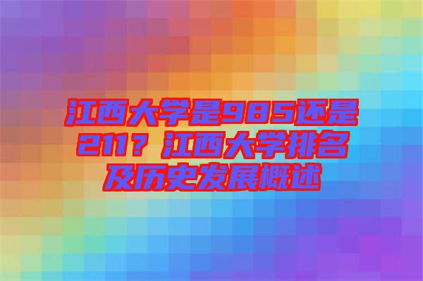 江西大學是985還是211？江西大學排名及歷史發(fā)展概述