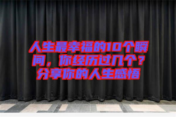 人生最幸福的10個(gè)瞬間，你經(jīng)歷過(guò)幾個(gè)？分享你的人生感悟