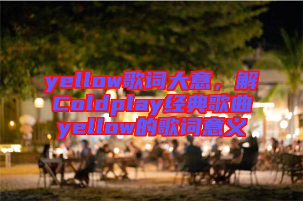 yellow歌詞大意，解Coldplay經(jīng)典歌曲yellow的歌詞意義