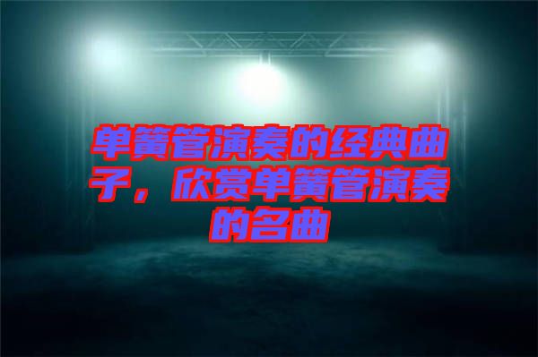 單簧管演奏的經(jīng)典曲子，欣賞單簧管演奏的名曲