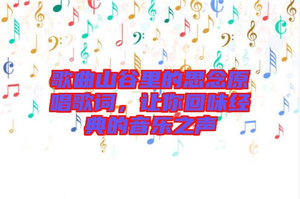 歌曲山谷里的思念原唱歌詞，讓你回味經(jīng)典的音樂之聲