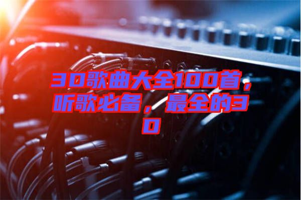 3D歌曲大全100首，聽(tīng)歌必備，最全的3D