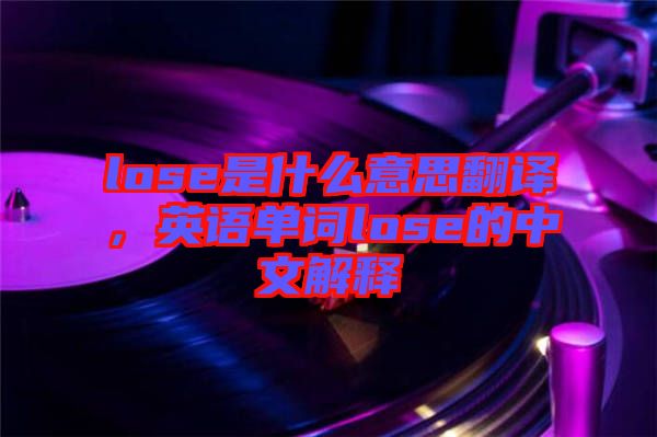 lose是什么意思翻譯，英語單詞lose的中文解釋