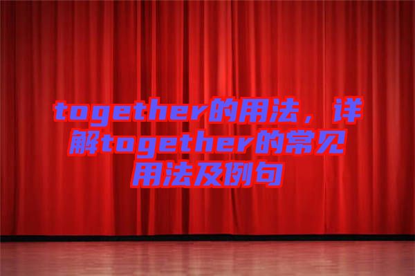 together的用法，詳解together的常見用法及例句