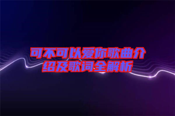 可不可以愛(ài)你歌曲介紹及歌詞全解析