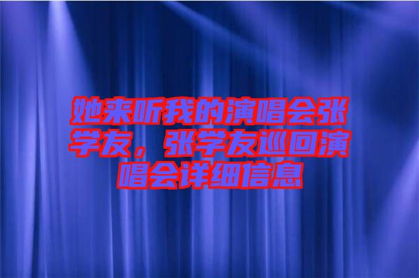 她來聽我的演唱會(huì)張學(xué)友，張學(xué)友巡回演唱會(huì)詳細(xì)信息