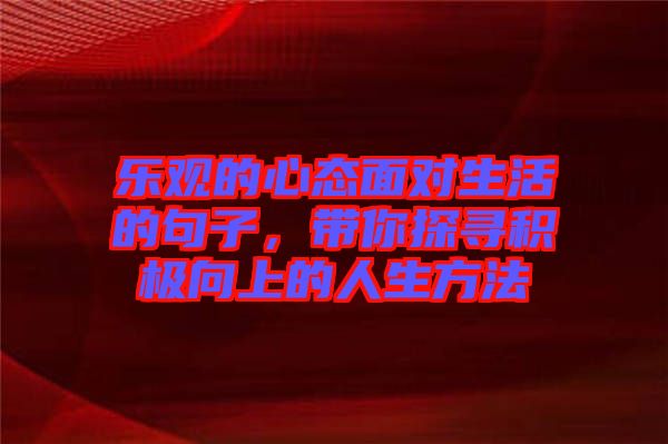 樂觀的心態(tài)面對生活的句子，帶你探尋積極向上的人生方法