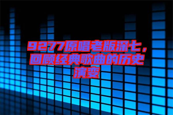 9277原唱老版深七，回顧經(jīng)典歌曲的歷史演變