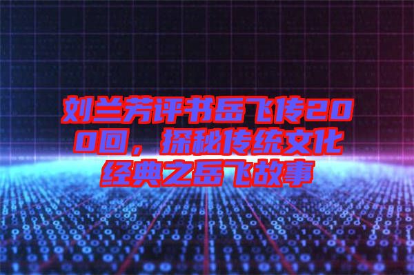 劉蘭芳評書岳飛傳200回，探秘傳統(tǒng)文化經(jīng)典之岳飛故事