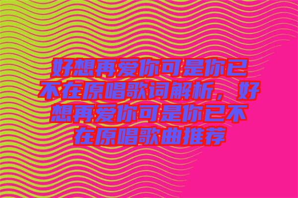 好想再愛你可是你已不在原唱歌詞解析，好想再愛你可是你已不在原唱歌曲推薦