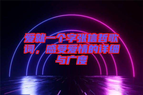 愛就一個字張信哲歌詞，感受愛情的詳細(xì)與廣度