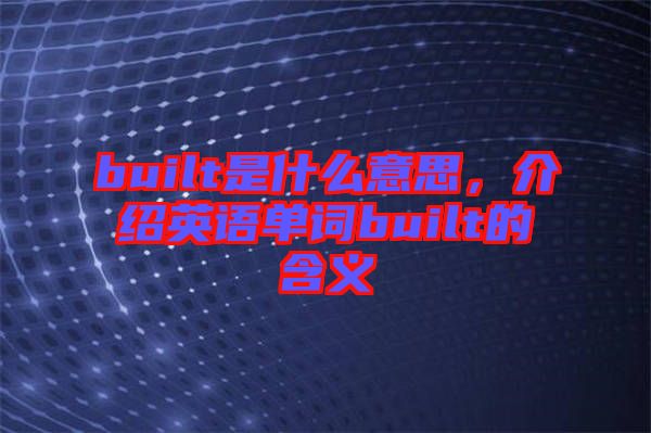 built是什么意思，介紹英語(yǔ)單詞built的含義